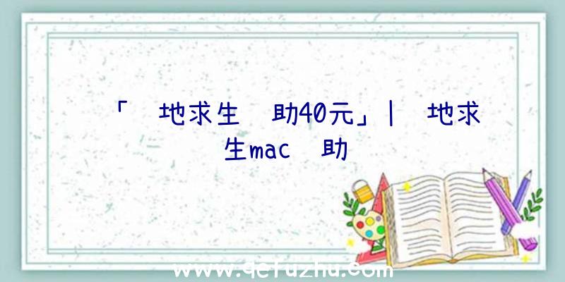 「绝地求生辅助40元」|绝地求生mac辅助